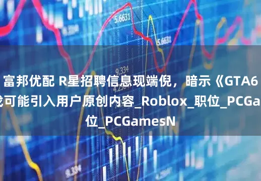 富邦优配 R星招聘信息现端倪，暗示《GTA6》游戏可能引入用户原创内容_Roblox_职位_PCGamesN