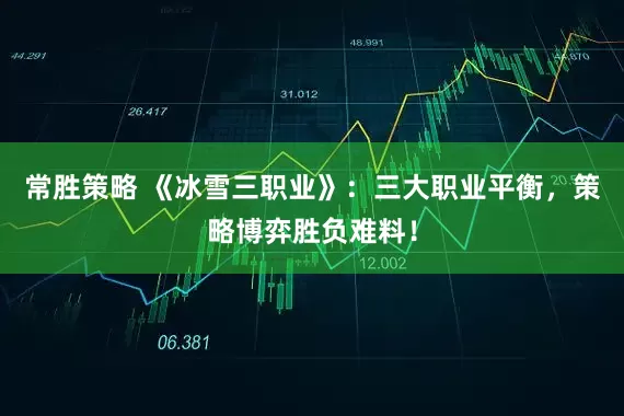 常胜策略 《冰雪三职业》：三大职业平衡，策略博弈胜负难料！