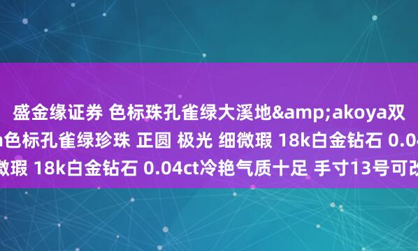 盛金缘证券 色标珠孔雀绿大溪地&akoya双珠钻石戒指 采用9mm色标孔雀绿珍珠 正圆 极光 细微瑕 18k白金钻石 0.04ct冷艳气质十足 手寸13号可改