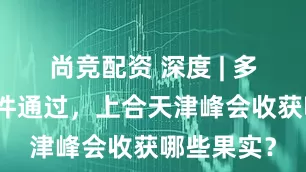 尚竞配资 深度 | 多项重磅文件通过，上合天津峰会收获哪些果实？