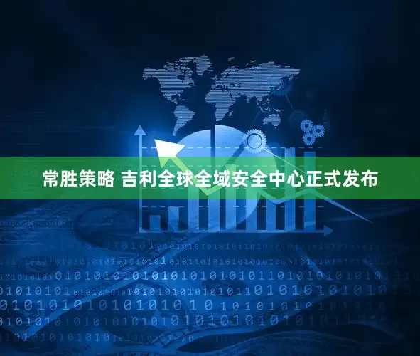 常胜策略 吉利全球全域安全中心正式发布