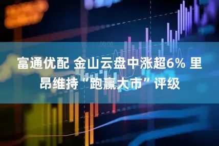 富通优配 金山云盘中涨超6% 里昂维持“跑赢大市”评级